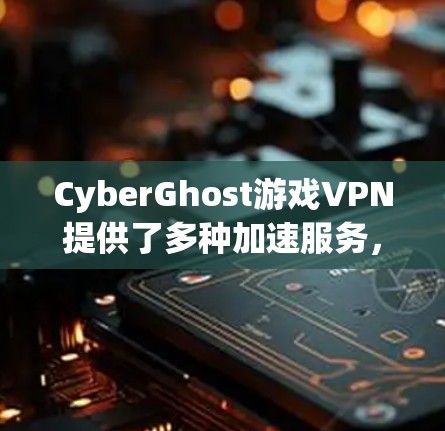 CyberGhost游戏VPN提供了多种加速服务，包括TryNet、NetNuke和Net肉，旨在帮助用户快速连接到游戏服务器。以下是关于这些加速服务的详细信息