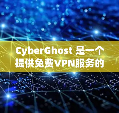 CyberGhost 是一个提供免费VPN服务的平台，旨在提供安全、可靠和易用的VPN体验。以下是关于其免费试用和VPN介绍的详细信息