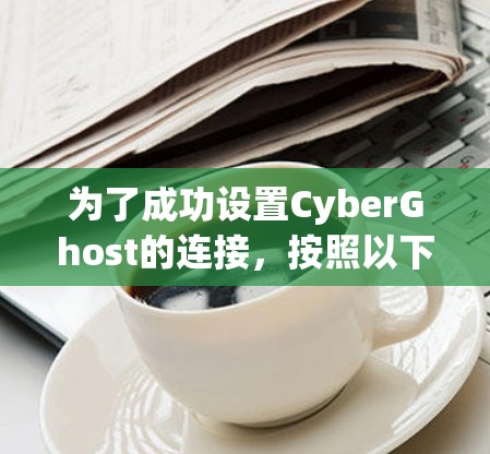为了成功设置CyberGhost的连接，按照以下步骤操作