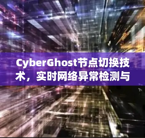CyberGhost节点切换技术,实时网络异常检测与处理 CyberGhost节点切换技术,实时网络异常检测与处理