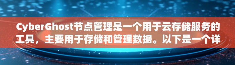 CyberGhost节点管理是一个用于云存储服务的工具，主要用于存储和管理数据。以下是一个详细的节点管理指南，涵盖其基本功能和操作步骤