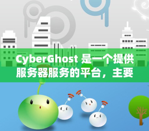 CyberGhost 是一个提供服务器服务的平台,主要用于提供服务器实例的租用和管理。用户可以根据自己的需求选择合适的服务器类型和配置。以下是详细说明 CyberGhost 是一个提供服务器服务的平台,主要用于提供服务器实例的租用和管理。用户可以根据自己的需求选择合适的服务器类型和配置。以下是详细说明
