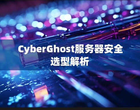 CyberGhost服务器安全选型解析 CyberGhost服务器安全选型解析