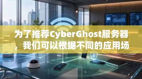 为了推荐CyberGhost服务器,我们可以根据不同的应用场景和需求,选择适合的服务器类型。以下是对不同服务器节点的详细介绍 为了推荐CyberGhost服务器,我们可以根据不同的应用场景和需求,选择适合的服务器类型。以下是对不同服务器节点的详细介绍