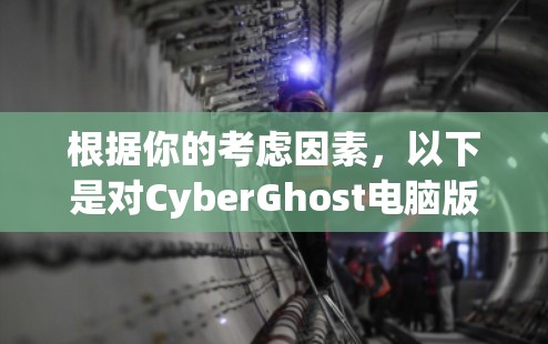 根据你的考虑因素,以下是对CyberGhost电脑版的总结和建议 根据你的考虑因素,以下是对CyberGhost电脑版的总结和建议