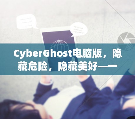 CyberGhost电脑版,隐藏危险,隐藏美好—一款全面的安全工具 CyberGhost电脑版,隐藏危险,隐藏美好—一款全面的安全工具