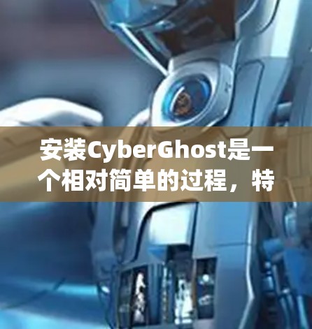 安装CyberGhost是一个相对简单的过程，特别是如果你已经熟悉云安全工具的安装流程的话。以下是一个详细的安装步骤指南，适用于大多数用户