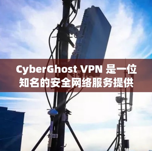 CyberGhost VPN 是一位知名的安全网络服务提供商,提供多种版本,包括免费版和付费版。以下是关于CyberGhost VPN最新软件版本的详细介绍 CyberGhost VPN 是一位知名的安全网络服务提供商,提供多种版本,包括免费版和付费版。以下是关于CyberGhost VPN最新软件版本的详细介绍