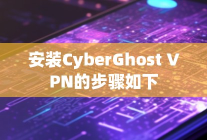 安装CyberGhost VPN的步骤如下 安装CyberGhost VPN的步骤如下