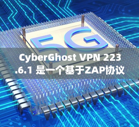 CyberGhost VPN 223.6.1 是一个基于ZAP协议的VPN软件,旨在为用户提供安全、高效和灵活的网络连接。以下是对该软件的详细介绍 CyberGhost VPN 223.6.1 是一个基于ZAP协议的VPN软件,旨在为用户提供安全、高效和灵活的网络连接。以下是对该软件的详细介绍
