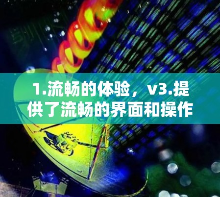 1.流畅的体验,v3.提供了流畅的界面和操作,适合用户快速上手 1.流畅的体验,v3.提供了流畅的界面和操作,适合用户快速上手