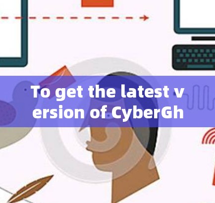 To get the latest version of CyberGhost VPN,follow these steps: