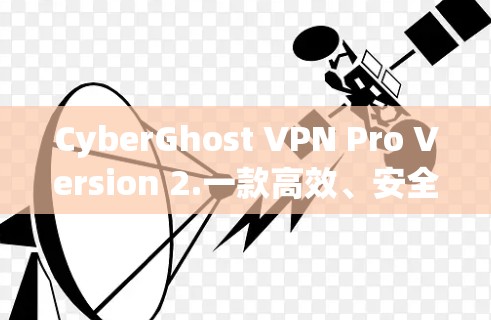 CyberGhost VPN Pro Version 2.一款高效、安全的VPN解决方案