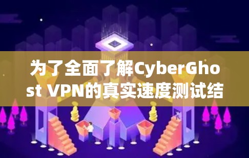 为了全面了解CyberGhost VPN的真实速度测试结果,以下是详细的步骤和可能的测试数据和分析 为了全面了解CyberGhost VPN的真实速度测试结果,以下是详细的步骤和可能的测试数据和分析