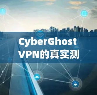 CyberGhost VPN的真实测评排行可以综合多个测试平台、功能评估、安全性、兼容性和价格等多方面因素进行综合评价。以下是基于多个测试平台的综合评估 CyberGhost VPN的真实测评排行可以综合多个测试平台、功能评估、安全性、兼容性和价格等多方面因素进行综合评价。以下是基于多个测试平台的综合评估