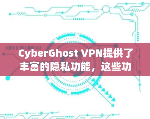 CyberGhost VPN提供了丰富的隐私功能,这些功能通过多种技术手段保护用户的网络和数据。以下是对这些功能的系统性总结 CyberGhost VPN提供了丰富的隐私功能,这些功能通过多种技术手段保护用户的网络和数据。以下是对这些功能的系统性总结