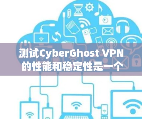 测试CyberGhost VPN 的性能和稳定性是一个重要的步骤,它可以帮助你更好地了解这个VPN的可靠性和可用性。以下是一个分步指南,帮助你进行测试 测试CyberGhost VPN 的性能和稳定性是一个重要的步骤,它可以帮助你更好地了解这个VPN的可靠性和可用性。以下是一个分步指南,帮助你进行测试