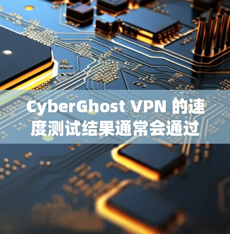 CyberGhost VPN 的速度测试结果通常会通过多种方式来评估其性能,包括平均延迟、延迟波动、负载均衡情况以及稳定性测试等。以下是一些可能的测试结果及其原因分析 CyberGhost VPN 的速度测试结果通常会通过多种方式来评估其性能,包括平均延迟、延迟波动、负载均衡情况以及稳定性测试等。以下是一些可能的测试结果及其原因分析