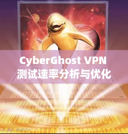 CyberGhost VPN 测试速率分析与优化建议 CyberGhost VPN 测试速率分析与优化建议
