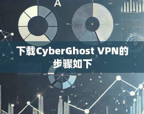 下载CyberGhost VPN的步骤如下 下载CyberGhost VPN的步骤如下