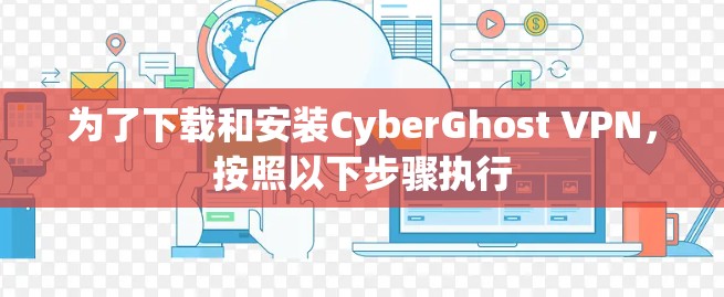 为了下载和安装CyberGhost VPN,按照以下步骤执行 为了下载和安装CyberGhost VPN,按照以下步骤执行