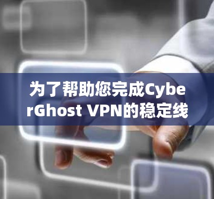 为了帮助您完成CyberGhost VPN的稳定线路测试,以下是一些步骤指南 为了帮助您完成CyberGhost VPN的稳定线路测试,以下是一些步骤指南