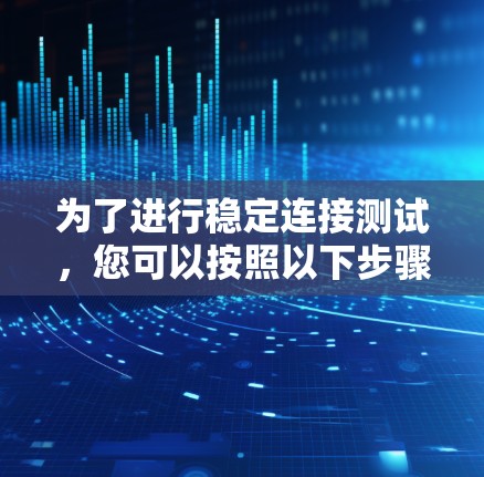 为了进行稳定连接测试,您可以按照以下步骤操作 为了进行稳定连接测试,您可以按照以下步骤操作
