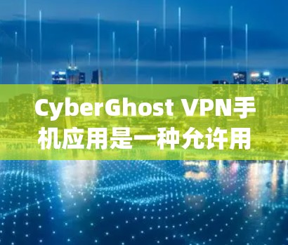 CyberGhost VPN手机应用是一种允许用户在手机上接入VPN的工具,提供无痕访问互联网的能力。以下是详细介绍 CyberGhost VPN手机应用是一种允许用户在手机上接入VPN的工具,提供无痕访问互联网的能力。以下是详细介绍