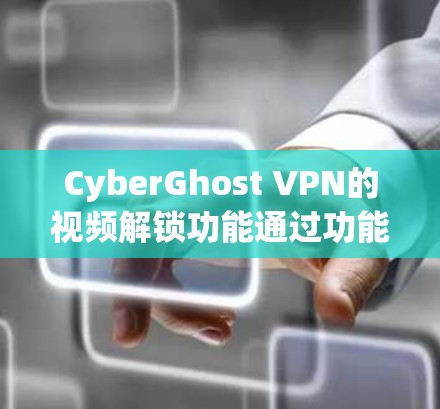 CyberGhost VPN的视频解锁功能通过功能测试来验证视频内容的合法性，并确保用户能够安全访问和管理视频内容。以下是功能测试的详细步骤和解释