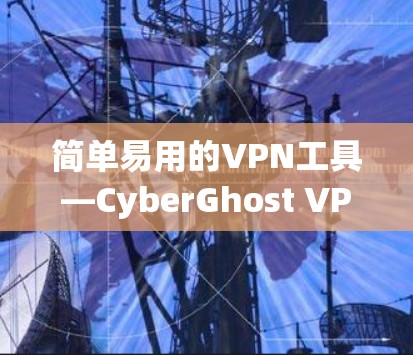 简单易用的VPN工具—CyberGhost VPN 使用说明