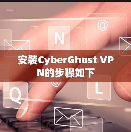安装CyberGhost VPN的步骤如下