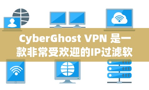 CyberGhost VPN 是一款非常受欢迎的IP过滤软件，特别是在处理高流量及敏感IP地址时表现优异。以下是其热门版本推荐，涵盖多种功能和需求，帮助您选择最适合自己的版本