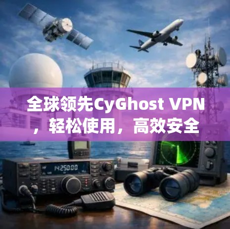 全球领先CyGhost VPN，轻松使用，高效安全