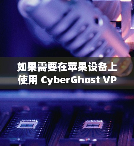 如果需要在苹果设备上使用 CyberGhost VPN，建议直接通过 Apple 的网络服务进行访问。苹果的网络服务通常不支持额外的 VPN 应用，因此无法提供苹果版的 CyberGhost VPN