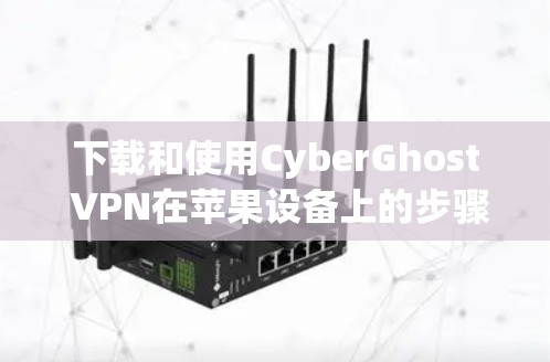 下载和使用CyberGhost VPN在苹果设备上的步骤如下 下载和使用CyberGhost VPN在苹果设备上的步骤如下