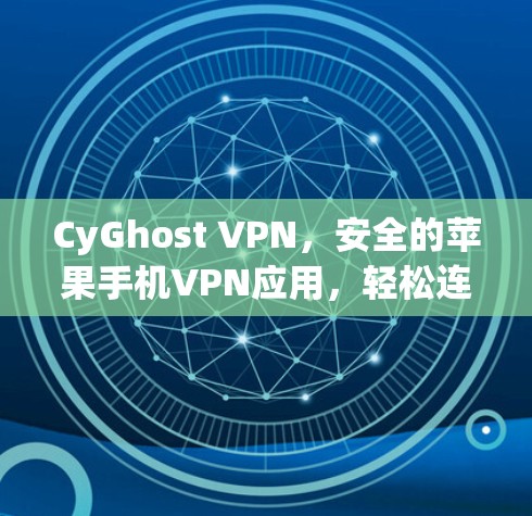 CyGhost VPN，安全的苹果手机VPN应用，轻松连接国际互联网！