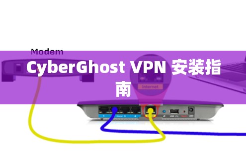 CyberGhost VPN 安装指南 CyberGhost VPN 安装指南