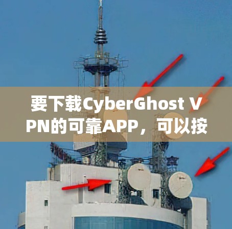 要下载CyberGhost VPN的可靠APP,可以按照以下步骤进行 要下载CyberGhost VPN的可靠APP,可以按照以下步骤进行