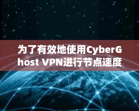 为了有效地使用CyberGhost VPN进行节点速度检测和优化,可以按照以下步骤操作 为了有效地使用CyberGhost VPN进行节点速度检测和优化,可以按照以下步骤操作