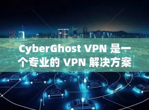 CyberGhost VPN 是一个专业的 VPN 解决方案，适合需要多种功能和安全性的用户。以下是对它的详细介绍和推荐