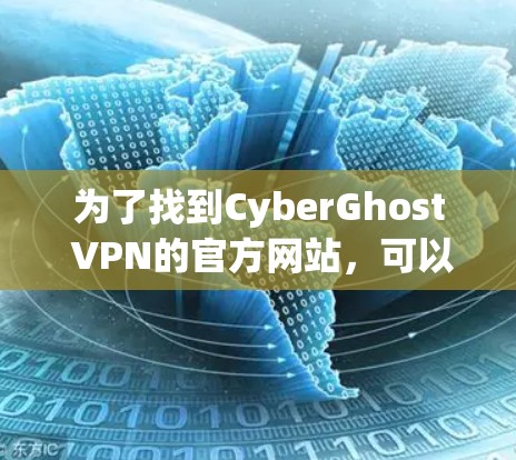 为了找到CyberGhost VPN的官方网站，可以按照以下步骤进行