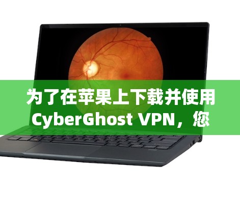 为了在苹果上下载并使用CyberGhost VPN，您可以按照以下步骤操作