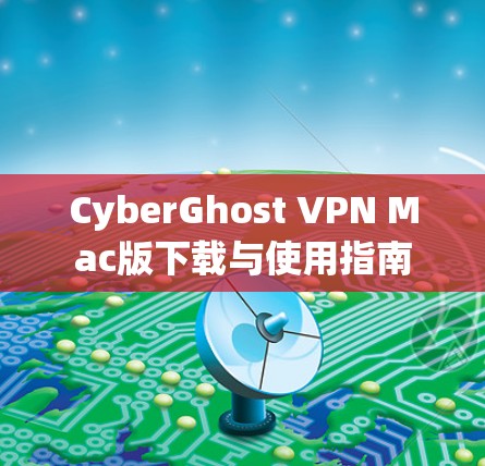 CyberGhost VPN Mac版下载与使用指南 CyberGhost VPN Mac版下载与使用指南