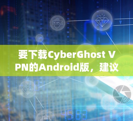 要下载CyberGhost VPN的Android版,建议您考虑以下几种方法 要下载CyberGhost VPN的Android版,建议您考虑以下几种方法