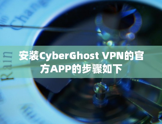 安装CyberGhost VPN的官方APP的步骤如下