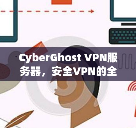 CyberGhost VPN服务器,安全VPN的全栈解决方案 CyberGhost VPN服务器,安全VPN的全栈解决方案