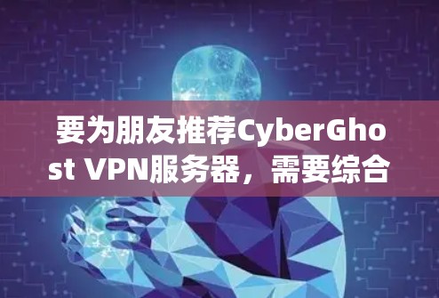 要为朋友推荐CyberGhost VPN服务器，需要综合考虑他们的网络安全、设备兼容性、服务器需求、预算以及配置是否方便。以下是一个结构化的推荐方案