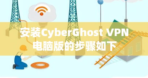 安装CyberGhost VPN电脑版的步骤如下 安装CyberGhost VPN电脑版的步骤如下