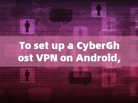 To set up a CyberGhost VPN on Android,follow these organized steps based on your exploration: To set up a CyberGhost VPN on Android,follow these organized steps based on your exploration: