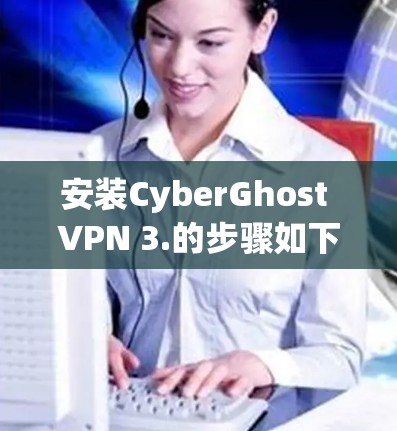 安装CyberGhost VPN 3.的步骤如下